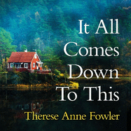 It All Comes Down To This: The new novel from New York Times bestselling author Therese Anne Fowler