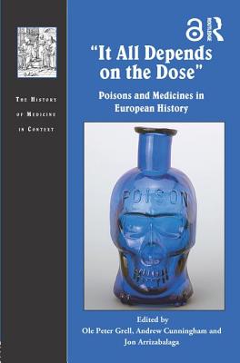 It All Depends on the Dose: Poisons and Medicines in European History - Grell, Ole Peter (Editor), and Cunningham, Andrew (Editor), and Arrizabalaga, Jon (Editor)