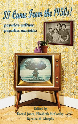 It Came From the 1950s!: Popular Culture, Popular Anxieties - Jones, Darryl, and McCarthy, Elizabeth, and Murphy, Bernice M.