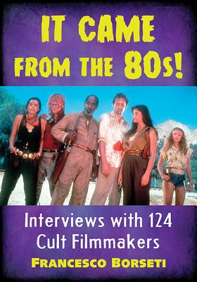It Came from the 80s!: Interviews with 124 Cult Filmmakers - Borseti, Francesco