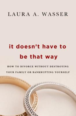 It Doesn't Have to Be That Way: How to Divorce Without Destroying Your Family or Bankrupting Yourself - Wasser, Laura A