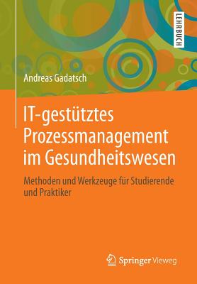 It-Gestutztes Prozessmanagement Im Gesundheitswesen: Methoden Und Werkzeuge Fur Studierende Und Praktiker - Gadatsch, Andreas