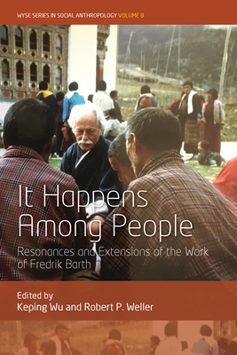 It Happens Among People: Resonances and Extensions of the Work of Fredrik Barth - Wu, Keping (Editor), and Weller, Robert P (Editor)