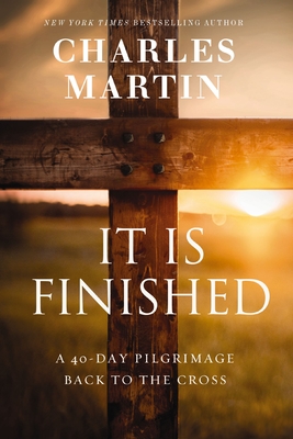 It Is Finished: A 40-Day Pilgrimage Back to the Cross - Martin, Charles