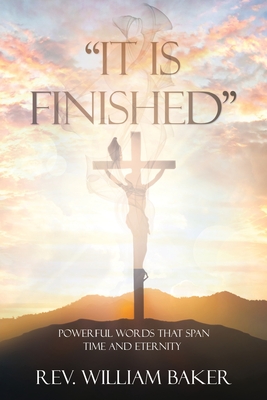 "It Is Finished": Powerful words that span time and eternity - Baker, William, Rev.