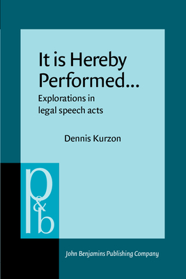 It Is Hereby Performed...: Explorations in Legal Speech Acts - Kurzon, Dennis, Dr.