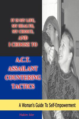 It is my life, my health, my choice, and I Choose to A.C.T. Assailant Countering Tactics: A Woman's Guide to Self Empowerment - Isler, Hakim