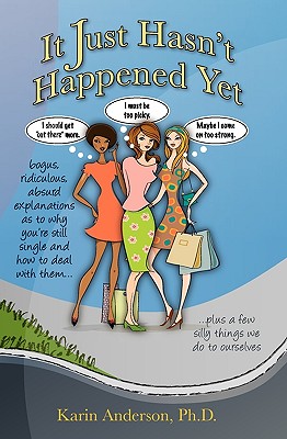 It Just Hasn't Happened Yet: Bogus, Ridiculous, Absurd Explanations as to Why You're Still Single and How to Deal with Them... Plus a Few Silly Things We Do to Ourselves - Anderson, Karin