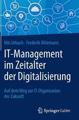 It-Management Im Zeitalter Der Digitalisierung: Auf Dem Weg Zur It-Organisation Der Zukunft - Urbach, Nils, and Ahlemann, Frederik