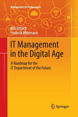 It Management in the Digital Age: A Roadmap for the It Department of the Future - Urbach, Nils, and Ahlemann, Frederik