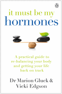 It Must Be My Hormones: A Practical Guide to Re-balancing your Body and Getting your Life Back on Track