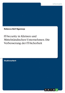 IT-Security in Kleinen und Mittelst?ndischen Unternehmen. Die Verbesserung der IT-Sicherheit