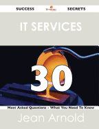 It Services 30 Success Secrets - 30 Most Asked Questions on It Services - What You Need to Know