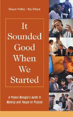 It Sounded Good When We Started: A Project Manager's Guide to Working with People on Projects - Phillips, Dwayne, PH.D., and O'Bryan, Roy