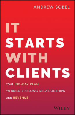 It Starts with Clients: Your 100-Day Plan to Build Lifelong Relationships and Revenue - Sobel, Andrew