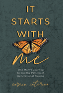 It Starts with Me: One Mom's Journey to End the Pattern of Generational Trauma