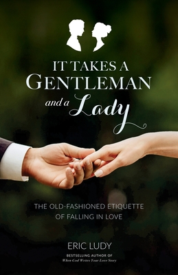 It Takes a Gentleman and a Lady: The Old-Fashioned Etiquette of Falling in Love - Ludy, Eric