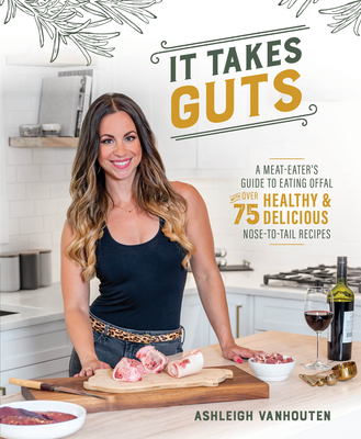It Takes Guts: A Meat-Eater's Guide to Eating Offal with Over 75 Delicious Nose-To-Tail Recipes - Vanhouten, Ashleigh
