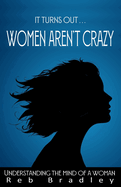 It Turns Out . . . Women AREN'T Crazy: Understanding the Mind of A Woman