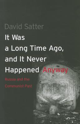 It Was a Long Time Ago, and It Never Happened Anyway: Russia and the Communist Past - Satter, David, Mr.