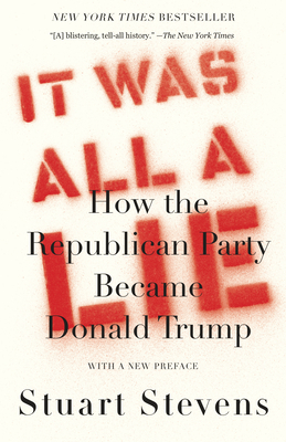 It Was All a Lie: How the Republican Party Became Donald Trump - Stevens, Stuart