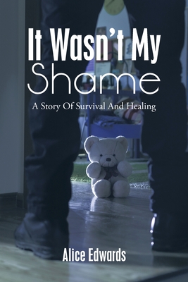 It Wasn't My Shame: A Story of Survival and Healing - Edwards, Alice