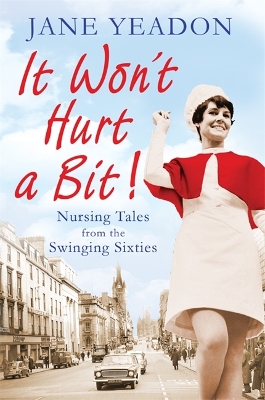 It Won't Hurt a Bit: Nursing Tales from the Swinging Sixties - Yeadon, Jane
