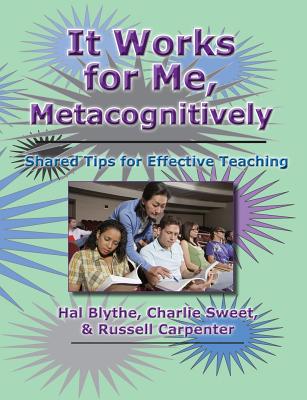 It Works for Me, Metacognitively: Shared Tips for Effective Teaching - Sweet, Charlie, PhD, and Carpenter, Russell, and Blythe, Hal, PhD