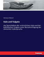 Itala und Vulgata: das Sprachidiom der urchristlichen Itala und der katholischen Vulgata unter Bercksichtigung der rmischen Volkssprache