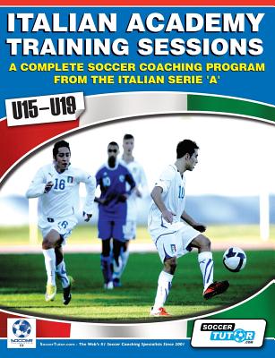 Italian Academy Training Sessions for u15-u19 - A Complete Soccer Coaching Program - Mazzantini, Mirko, and Bombardieri, Simone