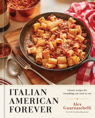 Italian American Forever: Classic Recipes for Everything You Want to Eat: A Cookbook - Guarnaschelli, Alex