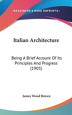 Italian Architecture: Being a Brief Account of Its Principles and Progress (1905) - Brown, James Wood