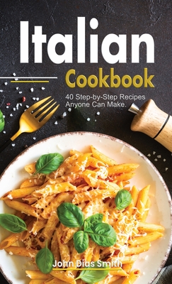 Italian Cookbook: A Book About italian Food in English with Pictures of Each Recipe. 40 Step-by-Step Recipes Anyone Can Make. - Smith, John Dias