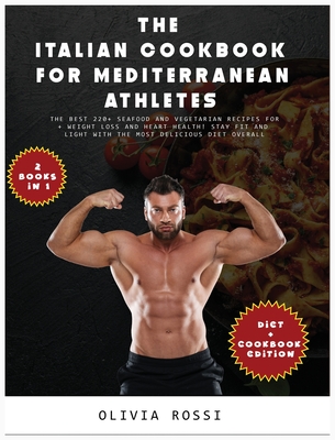 Italian Cookbook for Mediterranean Athletes: The Best 220+ Seafood and Vegetarian Recipes For Weight Loss and Heart Health! Stay FIT and LIGHT with The Most Delicious Diet Overall! - Rossi, Olivia