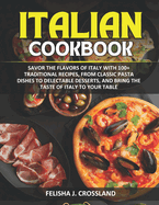 Italian Cookbook: Savor the flavors of Italy with 100+ traditional recipes, from classic pasta dishes to delectable desserts, and bring the taste of Italy to your table
