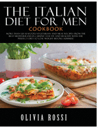 Italian Diet for Men Cookbook: More than 120 Seafood, Vegetarian and Meat Recipes from The Best Mediterranean Cuisine! Stay FIT and HEALTHY with the Perfect Diet to Lose Weight Before Summer!