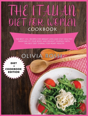 Italian Diet for Woman Cookbook: The Best 120+ recipes for weight loss and stay HEALTHY! Maintain FIT your body and delight yourself with the best diet overall for heart health! - Rossi, Olivia