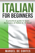 Italian for Beginners: A Practical Guide to Learn the Basics of Italian in 10 Days!