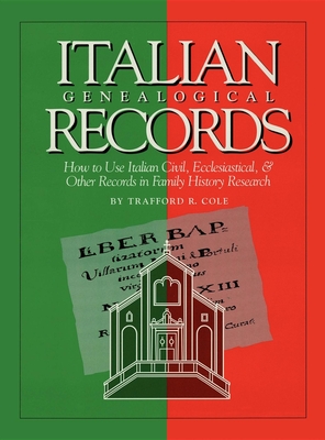 Italian Genealogical Records: How to Use Italian Civil, Ecclesiastical & Other Records in Family History Research - Cole, Trafford R