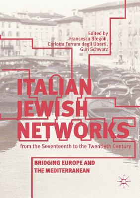 Italian Jewish Networks from the Seventeenth to the Twentieth Century: Bridging Europe and the Mediterranean - Bregoli, Francesca (Editor), and Ferrara Degli Uberti, Carlotta (Editor), and Schwarz, Guri (Editor)