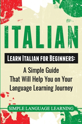 Italian: Learn Italian for Beginners: A Simple Guide that Will Help You on Your Language Learning Journey - Learning, Simple Language