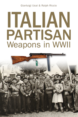 Italian Partisan Weapons in WWII - Riccio, Ralph, and Usai, Gianluigi