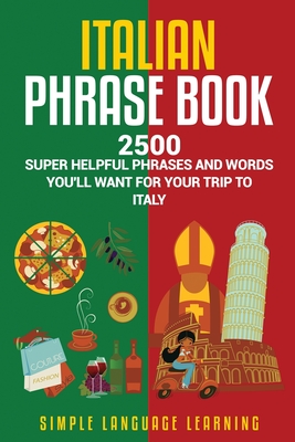 Italian Phrase Book: 2500 Super Helpful Phrases and Words You'll Want for Your Trip to Italy - Learning, Simple Language