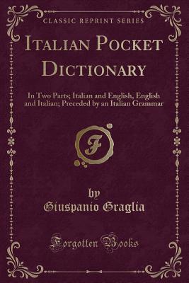 Italian Pocket Dictionary: In Two Parts; Italian and English, English and Italian; Preceded by an Italian Grammar (Classic Reprint) - Graglia, Giuspanio