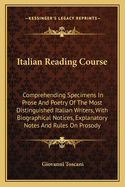 Italian Reading Course: Comprehending Specimens in Prose and Poetry of the Most Distinguished Italian Writers, with Biographical Notices, Explanatory Notes and Rules on Prosody