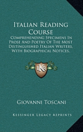 Italian Reading Course: Comprehending Specimens In Prose And Poetry Of The Most Distinguished Italian Writers, With Biographical Notices, Explanatory Notes And Rules On Prosody