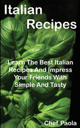 Italian Recipes: Learn The Best Italian Recipes And Impress Your Friends With Simple And Tasty Dishes