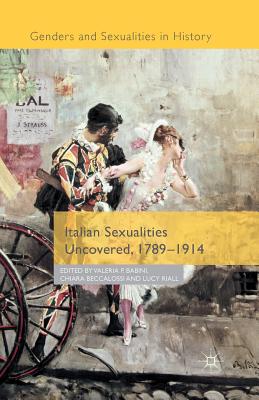 Italian Sexualities Uncovered, 1789-1914 - Babini, Valeria P, and Beccalossi, Chiara, and Riall, Lucy