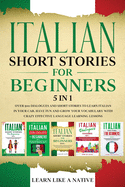 Italian Short Stories for Beginners - 5 in 1: Over 500 Dialogues and Short Stories to Learn Italian in your Car. Have Fun and Grow your Vocabulary with Crazy Effective Language Learning Lessons