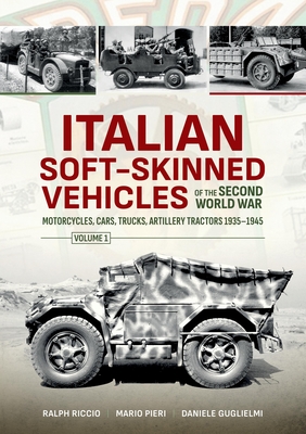 Italian Soft-Skinned Vehicles of the Second World War: Volume 1 - Motorcycles, Cars, Trucks, Artillery Tractors 1935-1945 - Guglielmi, Daniele, and Pieri, Mario, and Riccio, Ralph